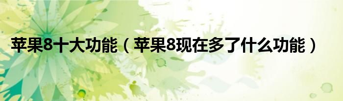 苹果8十大功能（苹果8现在多了什么功能）