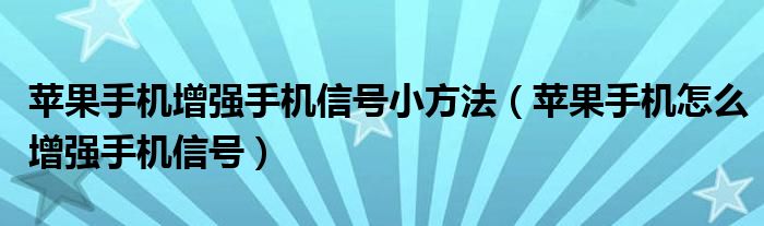 苹果手机增强手机信号小方法（苹果手机怎么增强手机信号）