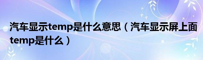 汽车显示temp是什么意思（汽车显示屏上面temp是什么）