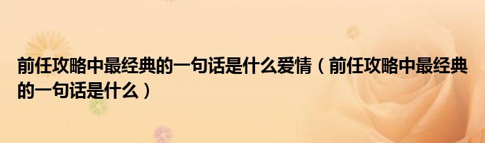 前任攻略中最经典的一句话是什么爱情（前任攻略中最经典的一句话是什么）