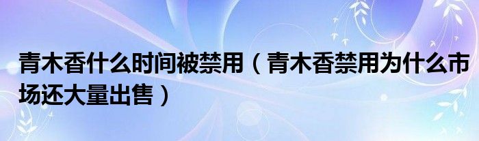 青木香什么时间被禁用（青木香禁用为什么市场还大量出售）