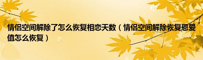 情侣空间解除了怎么恢复相恋天数（情侣空间解除恢复恩爱值怎么恢复）