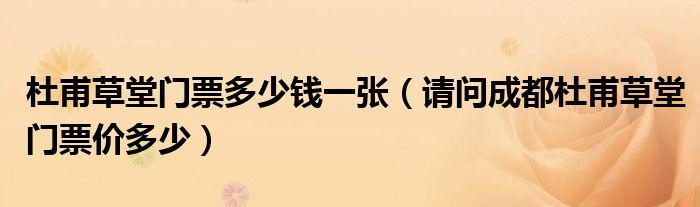 杜甫草堂门票多少钱一张（请问成都杜甫草堂门票价多少）