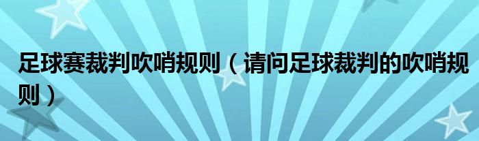 足球赛裁判吹哨规则（请问足球裁判的吹哨规则）