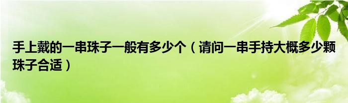 手上戴的一串珠子一般有多少个（请问一串手持大概多少颗珠子合适）