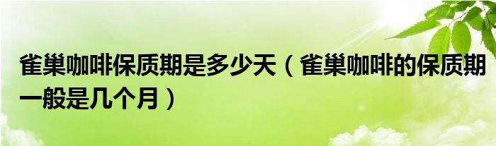 雀巢咖啡保质期是多少天（雀巢咖啡的保质期一般是几个月）