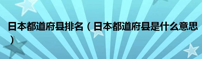 日本都道府县排名（日本都道府县是什么意思）