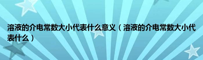 溶液的介电常数大小代表什么意义（溶液的介电常数大小代表什么）