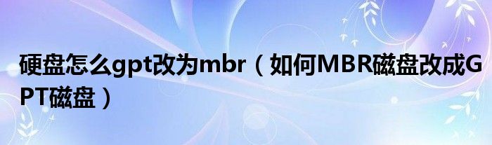 硬盘怎么gpt改为mbr（如何MBR磁盘改成GPT磁盘）