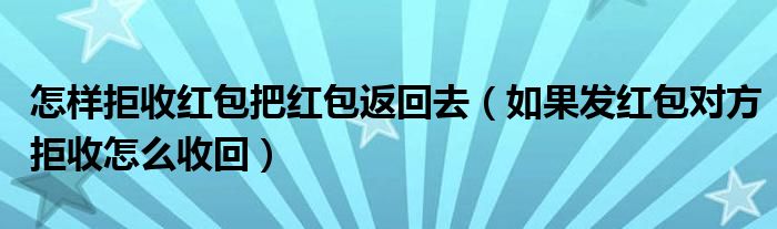 怎样拒收红包把红包返回去（如果发红包对方拒收怎么收回）