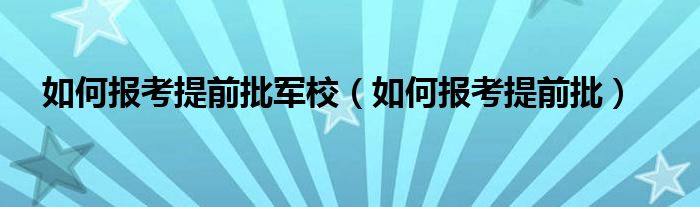 如何报考提前批军校（如何报考提前批）