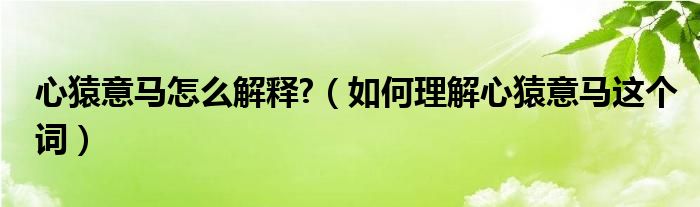 心猿意马怎么解释?（如何理解心猿意马这个词）