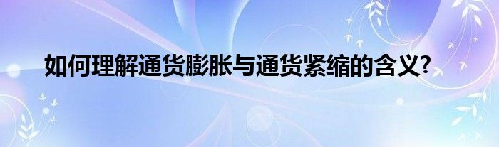 如何理解通货膨胀与通货紧缩的含义?