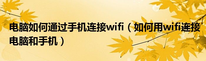 电脑如何通过手机连接wifi（如何用wifi连接电脑和手机）