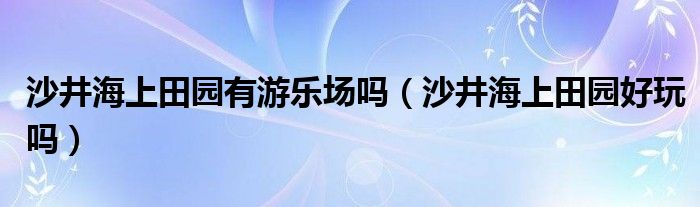 沙井海上田园有游乐场吗（沙井海上田园好玩吗）