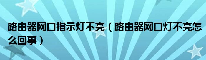 路由器网口指示灯不亮（路由器网口灯不亮怎么回事）