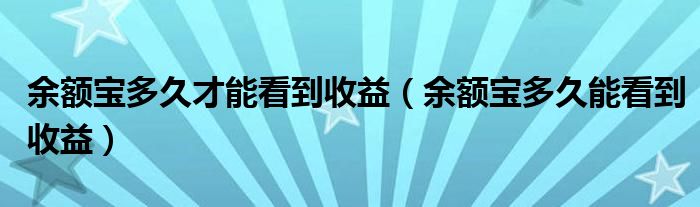 余额宝多久才能看到收益（余额宝多久能看到收益）