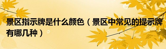 景区指示牌是什么颜色（景区中常见的提示牌有哪几种）