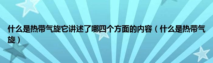 什么是热带气旋它讲述了哪四个方面的内容（什么是热带气旋）