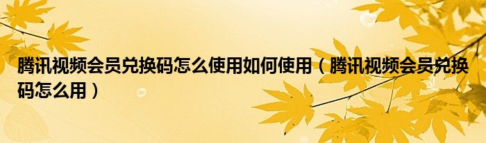 腾讯视频会员兑换码怎么使用如何使用（腾讯视频会员兑换码怎么用）