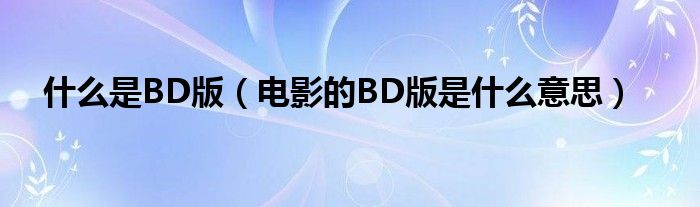 什么是BD版（电影的BD版是什么意思）