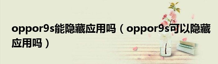 oppor9s能隐藏应用吗（oppor9s可以隐藏应用吗）