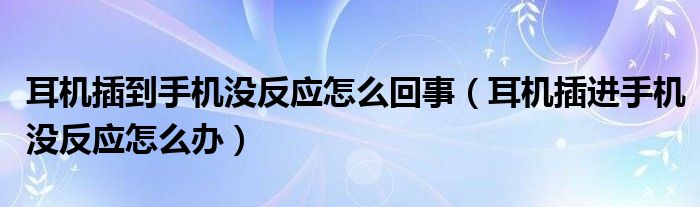 耳机插到手机没反应怎么回事（耳机插进手机没反应怎么办）