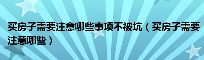 买房子需要注意哪些事项不被坑（买房子需要注意哪些）