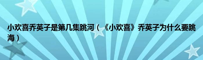 小欢喜乔英子是第几集跳河（《小欢喜》乔英子为什么要跳海）