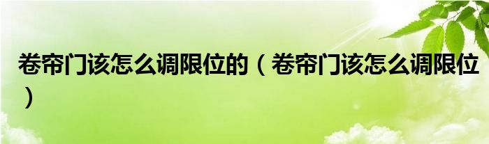 卷帘门该怎么调限位的（卷帘门该怎么调限位）