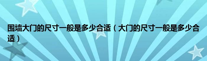 围墙大门的尺寸一般是多少合适（大门的尺寸一般是多少合适）