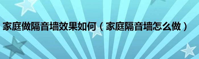 家庭做隔音墙效果如何（家庭隔音墙怎么做）