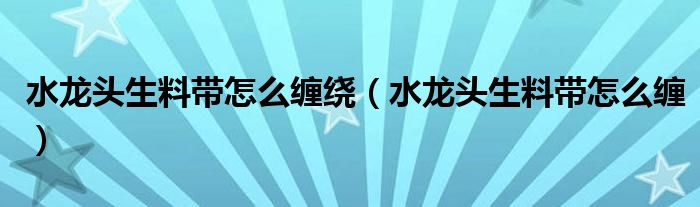 水龙头生料带怎么缠绕（水龙头生料带怎么缠）