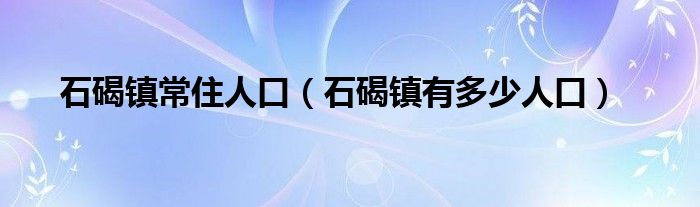 石碣镇常住人口（石碣镇有多少人口）