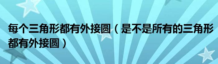 每个三角形都有外接圆（是不是所有的三角形都有外接圆）