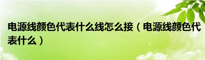 电源线颜色代表什么线怎么接（电源线颜色代表什么）