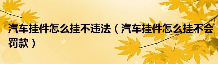 汽车挂件怎么挂不违法（汽车挂件怎么挂不会罚款）