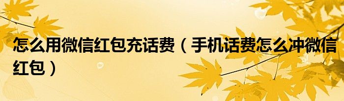 怎么用微信红包充话费（手机话费怎么冲微信红包）