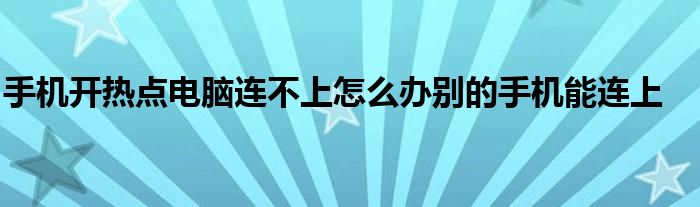 手机开热点电脑连不上怎么办别的手机能连上