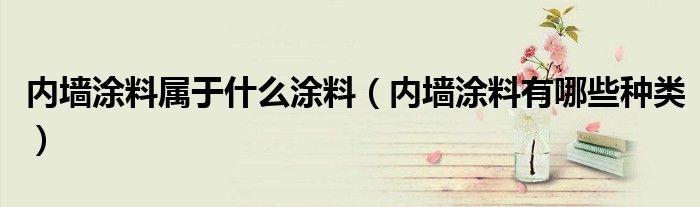 内墙涂料属于什么涂料（内墙涂料有哪些种类）