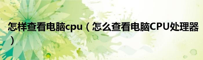 怎样查看电脑cpu（怎么查看电脑CPU处理器）