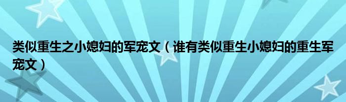 类似重生之小媳妇的军宠文（谁有类似重生小媳妇的重生军宠文）