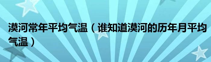 漠河常年平均气温（谁知道漠河的历年月平均气温）