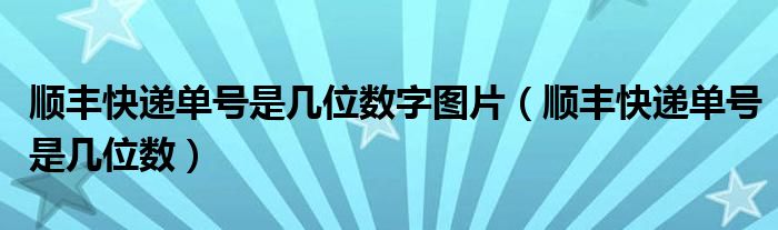 顺丰快递单号是几位数字图片（顺丰快递单号是几位数）