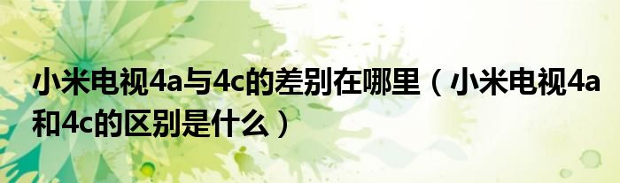 小米电视4a与4c的差别在哪里（小米电视4a和4c的区别是什么）