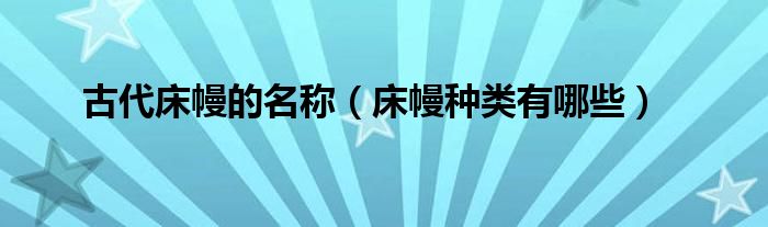 古代床幔的名称（床幔种类有哪些）