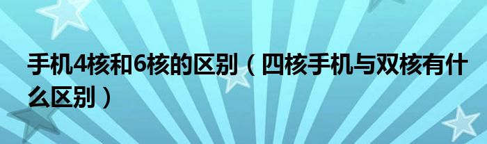 手机4核和6核的区别（四核手机与双核有什么区别）