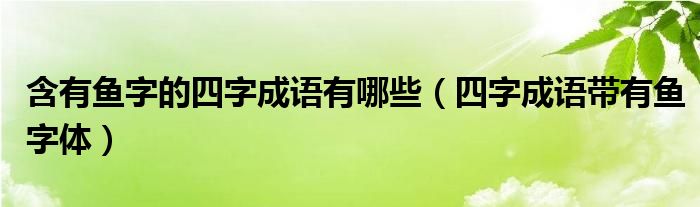 含有鱼字的四字成语有哪些（四字成语带有鱼字体）