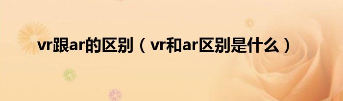 vr跟ar的区别（vr和ar区别是什么）