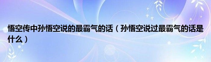 悟空传中孙悟空说的最霸气的话（孙悟空说过最霸气的话是什么）